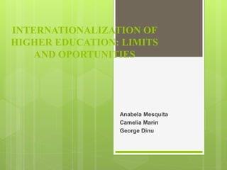 INTERNATIONALIZATION OF
HIGHER EDUCATION: LIMITS
AND OPORTUNITIES
Anabela Mesquita
Camelia Marin
George Dinu
 