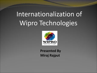 Internationalization of Wipro Technologies  Presented By Miraj Rajput  