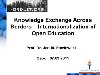 Knowledge Exchange Across Borders – Internationalization of Open Education Prof. Dr. Jan M. Pawlowski Seoul, 07.09.2011 