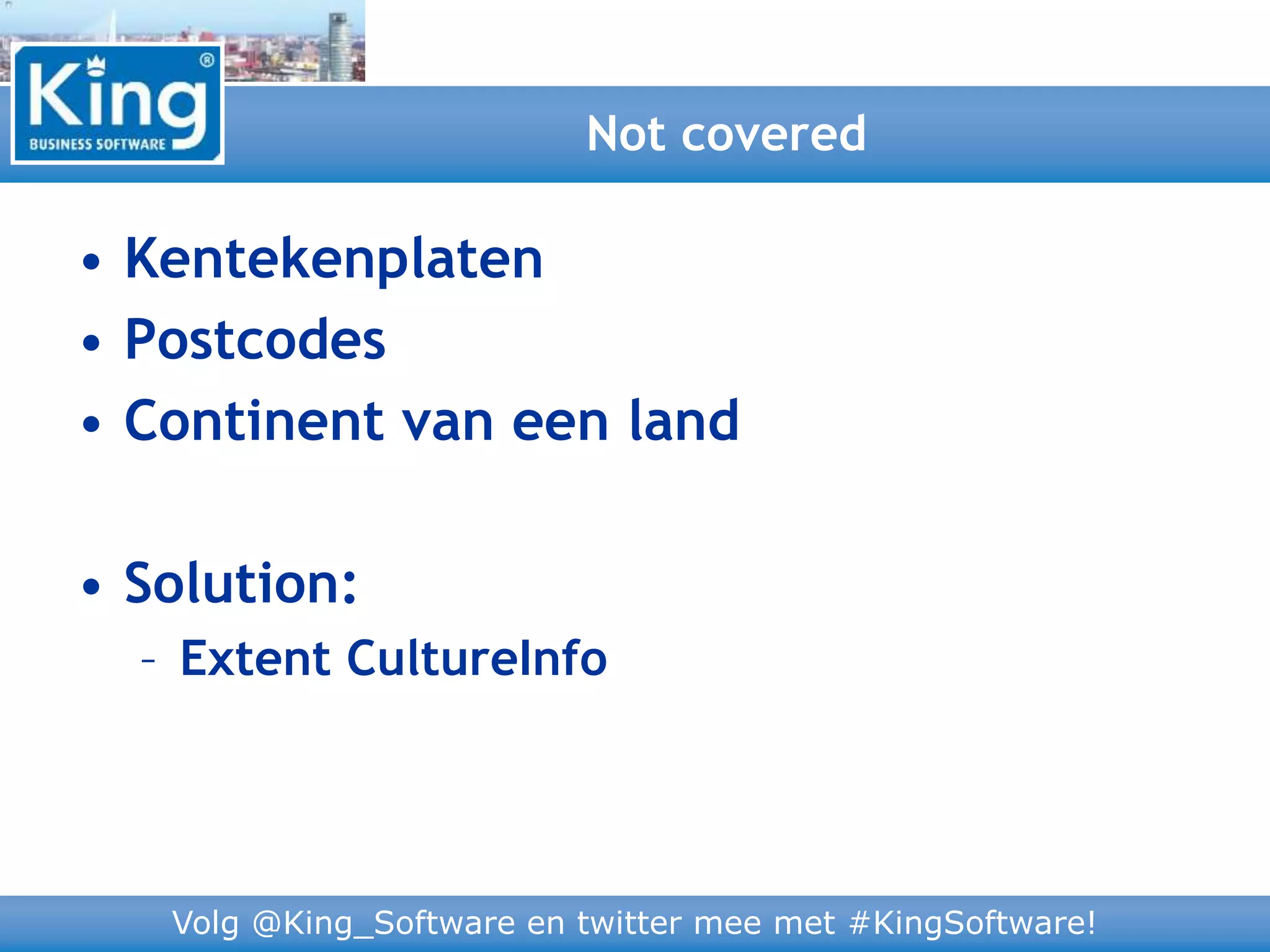 Volg @King_Software en twitter mee met #KingSoftware!
• Kentekenplaten
• Postcodes
• Continent van een land
• Solution:
– Extent CultureInfo
Not covered
 