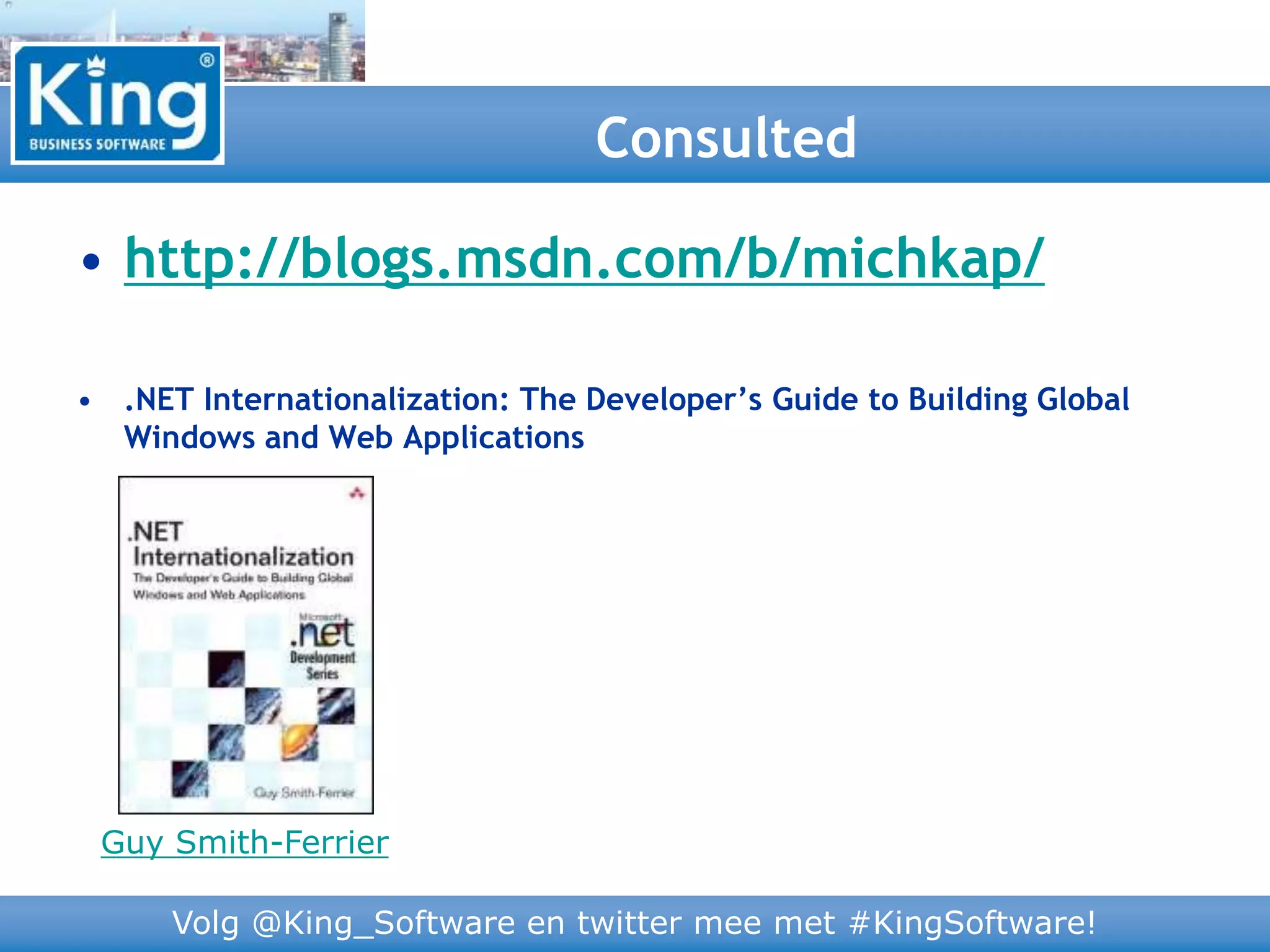 Volg @King_Software en twitter mee met #KingSoftware!
• http://blogs.msdn.com/b/michkap/
• .NET Internationalization: The Developer’s Guide to Building Global
Windows and Web Applications
Consulted
Guy Smith-Ferrier
 