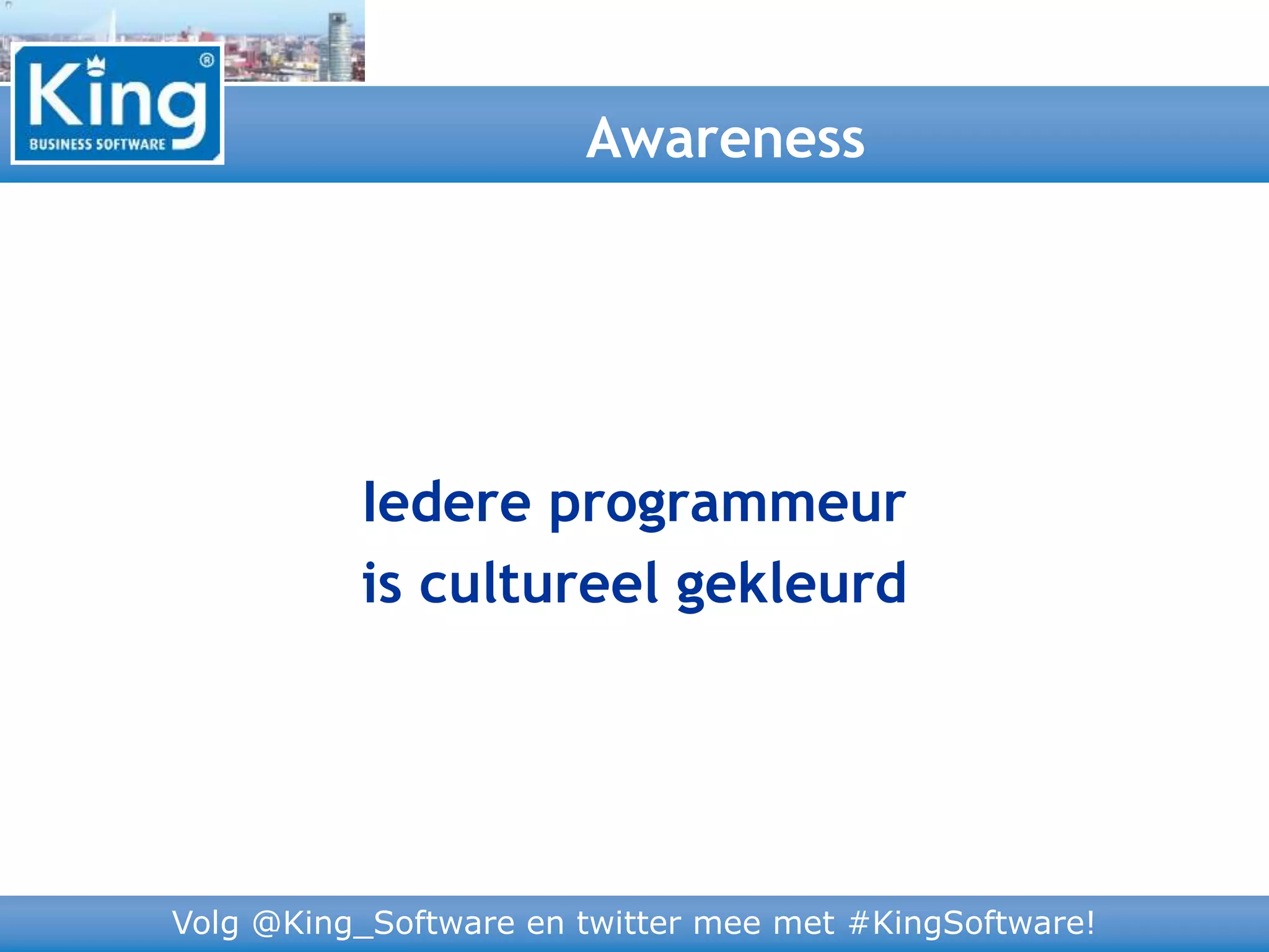 Volg @King_Software en twitter mee met #KingSoftware!
Iedere programmeur
is cultureel gekleurd
Awareness
 