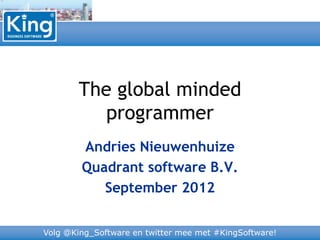 Volg @King_Software en twitter mee met #KingSoftware!
The global minded
programmer
Andries Nieuwenhuize
Quadrant software B.V.
September 2012
 