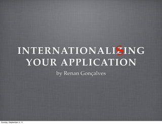 S
                 INTERNATIONALIZING
                  YOUR APPLICATION
                          by Renan Gonçalves




Sunday, September 4, 11
 