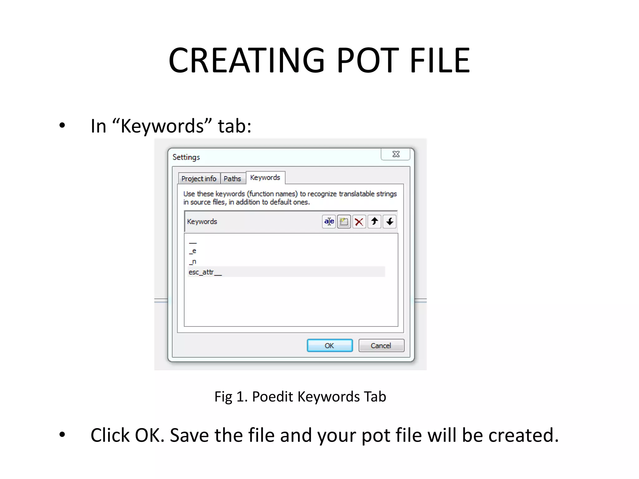 CREATING POT FILE
•   In “Keywords” tab:




                   Fig 1. Poedit Keywords Tab

•   Click OK. Save the file and your pot file will be created.
 