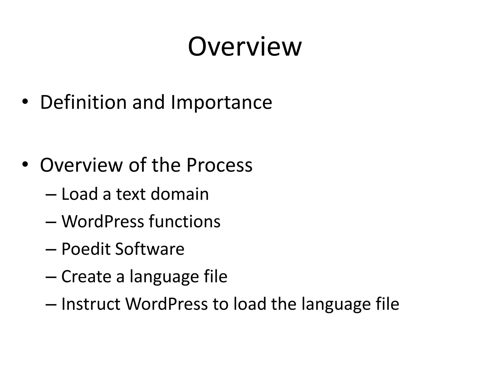 Overview
• Definition and Importance

• Overview of the Process
  – Load a text domain
  – WordPress functions
  – Poedit Software
  – Create a language file
  – Instruct WordPress to load the language file
 