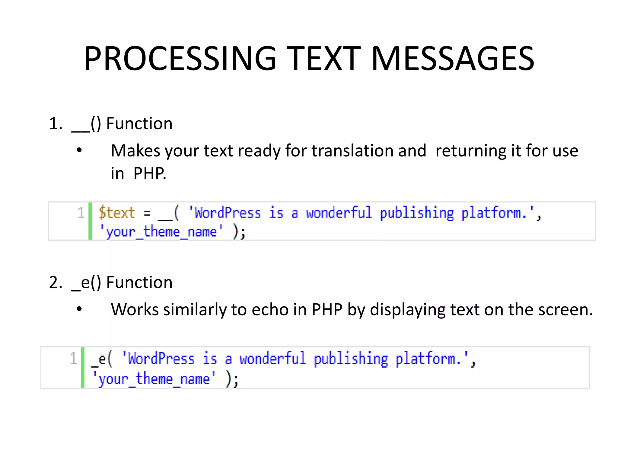 PROCESSING TEXT MESSAGES
1. __() Function
   • Makes your text ready for translation and returning it for use
         in PHP.




2. _e() Function
   • Works similarly to echo in PHP by displaying text on the screen.
 