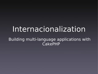Internacionalization
Building multi-language applications with
                  CakePHP
 