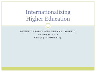 Renee Cassidy and Erinne Losinio 20 April 2011 CIE403 Module 13 Internationalizing Higher Education  