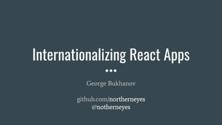 Internationalizing React Apps
George Bukhanov
github.com/northerneyes
@notherneyes
 