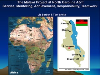   The Malawi Project at North Carolina A&T: Service, Mentoring, Achievement, Responsibility, Teamwork Liz Barber & Tom Smith 