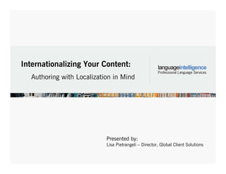 Internationalizing Your Content:
Authoring with Localization in Mind
Presented by:
Lisa Pietrangeli – Director, Global Client Solutions
 