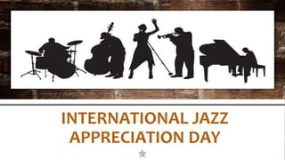 INTERNATIONAL JAZZ
APPRECIATION DAY
 