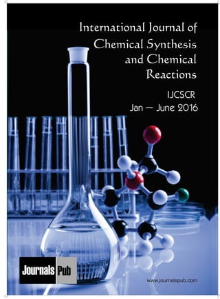 International Journal of
Chemical Synthesis
and Chemical
Reactions
IJCSCR
Jan – June 2016
Mechanical Engineering
Electronics and Telecommunication Chemical Engineering
Architecture
Office No-4, 1 Floor, CSC, Pocket-E,
Mayur Vihar, Phase-2, New Delhi-110091, India
E-mail: info@journalspub.com
¬ International Journal of Thermal Energy and
Applications
¬ International Journal of Production Engineering
¬ International Journal of Industrial Engineering
and Design
¬ International Journal of Manufacturing and
Materials Processing
¬ International Journal of Mechanical Handling and
Automation
« International Journal of Radio Frequency Design
« International Journal of VLSI Design and Technology
« International Journal of Embedded Systems and Emerging
Technologies
« International Journal of Digital Electronics
« International Journal of Digital Communication and Analog
Signals
« International Journal of Housing and Human Settlement
Planning
« International Journal of Architecture and Infrastructure
Planning
« International Journal of Rural and Regional Planning
Development
« International Journal of Town Planning and Management
Applied Mechanics
5 more...
1 more...
2 more...
2 more...
5 more...
Computer Science and Engineering
« International Journal of Wireless Network Security
« International Journal of Algorithms Design and Analysis
« International Journal of Mobile Computing Devices
« International Journal of Software Computing and Testing
« International Journal of Data Structures and Algorithms
Nanotechnology
« International Journal of Applied Nanotechnology
« International Journal of Nanomaterials and Nanostructures
« International Journals of Nanobiotechnology
« International Journal of Solid State Materials
« International Journal of Optical Sciences
Physics
« International Journal of Renewable Energy and its
Commercialization
« International Journal of Environmental Chemistry
« International Journal of Agrochemistry
« International Journal of Prevention and Control of Industrial
Pollution
Civil Engineering
« International Journal of Water Resources Engineering
« International Journal of Concrete Technology
« International Journal of Structural Engineering and Analysis
« International Journal of Construction Engineering and
Planning
Electrical Engineering
« International Journal of Analog Integrated Circuits
« International Journal of Automatic Control System
« International Journal of Electrical Machines & Drives
« International Journal of Electrical Communication
Engineering
« International Journal of Integrated Electronics Systems and
Circuits
Material Sciences and Engineering
« International Journal of Energetic Materials
« International Journal of Bionics and Bio-Materials
« International Journal of Ceramics and Ceramic Technology
« International Journal of Bio-Materials and Biomedical
Engineering
Chemistry
« International Journal of Photochemistry
« International Journal of Analytical and Applied Chemistry
« International Journal of Green Chemistry
« International Journal of Chemical and Molecular
Engineering
« International Journal of Electro Mechanics and
Mechanical Behaviour
« International Journal of Machine Design and
Manufacturing
« International Journal of Mechanical Dynamics
and Analysis
« International Journal of Fracture and damage
Mechanics
« International Journal of Structural Mechanics
and Finite Elements
5 more...
4 more...
3 more...
Biotechnology
« International Journal of Industrial Biotechnology and
Biomaterials
« International Journal of Plant Biotechnology
« International Journal of Molecular Biotechnology
« International Journal of Biochemistry and Biomolecules
« International Journal of Animal Biotechnology and
Applications
3 more...
Nursing
« International Journal of Immunological Nursing
« International Journal of Cardiovascular Nursing
« International Journal of Neurological Nursing
« International Journal of Orthopedic Nursing
« International Journal of Oncological Nursing
5 more... 4 more...
Subm
it
Your A
rticle2016
www.journalspub.com
 