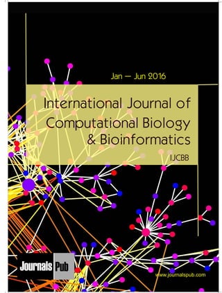 International Journal of
Computational Biology
& Bioinformatics
IJCBB
Jan – Jun 2016
Mechanical Engineering
Electronics and Telecommunication Chemical Engineering
Architecture
Office No-4, 1 Floor, CSC, Pocket-E,
Mayur Vihar, Phase-2, New Delhi-110091, India
E-mail: info@journalspub.com
¬ International Journal of Thermal Energy and
Applications
¬ International Journal of Production Engineering
¬ International Journal of Industrial Engineering
and Design
¬ International Journal of Manufacturing and
Materials Processing
¬ International Journal of Mechanical Handling and
Automation
« International Journal of Radio Frequency Design
« International Journal of VLSI Design and Technology
« International Journal of Embedded Systems and Emerging
Technologies
« International Journal of Digital Electronics
« International Journal of Digital Communication and Analog
Signals
« International Journal of Housing and Human Settlement
Planning
« International Journal of Architecture and Infrastructure
Planning
« International Journal of Rural and Regional Planning
Development
« International Journal of Town Planning and Management
Applied Mechanics
5 more...
1 more...
2 more...
2 more...
5 more...
Computer Science and Engineering
« International Journal of Wireless Network Security
« International Journal of Algorithms Design and Analysis
« International Journal of Mobile Computing Devices
« International Journal of Software Computing and Testing
« International Journal of Data Structures and Algorithms
Nanotechnology
« International Journal of Applied Nanotechnology
« International Journal of Nanomaterials and Nanostructures
« International Journals of Nanobiotechnology
« International Journal of Solid State Materials
« International Journal of Optical Sciences
Physics
« International Journal of Renewable Energy and its
Commercialization
« International Journal of Environmental Chemistry
« International Journal of Agrochemistry
« International Journal of Prevention and Control of Industrial
Pollution
Civil Engineering
« International Journal of Water Resources Engineering
« International Journal of Concrete Technology
« International Journal of Structural Engineering and Analysis
« International Journal of Construction Engineering and
Planning
Electrical Engineering
« International Journal of Analog Integrated Circuits
« International Journal of Automatic Control System
« International Journal of Electrical Machines & Drives
« International Journal of Electrical Communication
Engineering
« International Journal of Integrated Electronics Systems and
Circuits
Material Sciences and Engineering
« International Journal of Energetic Materials
« International Journal of Bionics and Bio-Materials
« International Journal of Ceramics and Ceramic Technology
« International Journal of Bio-Materials and Biomedical
Engineering
Chemistry
« International Journal of Photochemistry
« International Journal of Analytical and Applied Chemistry
« International Journal of Green Chemistry
« International Journal of Chemical and Molecular
Engineering
« International Journal of Electro Mechanics and
Mechanical Behaviour
« International Journal of Machine Design and
Manufacturing
« International Journal of Mechanical Dynamics
and Analysis
« International Journal of Fracture and damage
Mechanics
« International Journal of Structural Mechanics
and Finite Elements
5 more...
4 more...
3 more...
Biotechnology
« International Journal of Industrial Biotechnology and
Biomaterials
« International Journal of Plant Biotechnology
« International Journal of Molecular Biotechnology
« International Journal of Biochemistry and Biomolecules
« International Journal of Animal Biotechnology and
Applications
3 more...
Nursing
« International Journal of Immunological Nursing
« International Journal of Cardiovascular Nursing
« International Journal of Neurological Nursing
« International Journal of Orthopedic Nursing
« International Journal of Oncological Nursing
5 more... 4 more...
Subm
it
Your A
rticle2016
www.journalspub.com
 