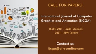 International Journal of Computer
Graphics and Animation (IJCGA)
ISSN: 2231 – 3281 (Online);
2231 – 3591 (print)
Contact us:
ijcga@aircconline.com
CALL FOR PAPERS!
 