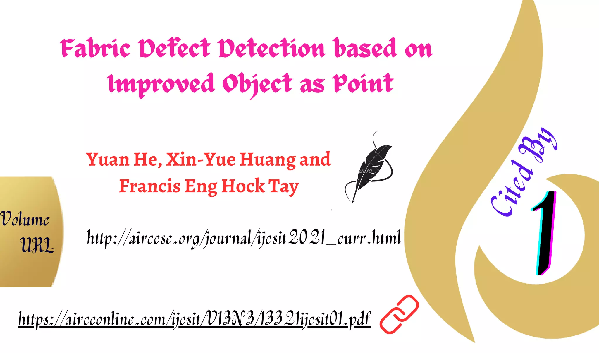 Fabric Defect Detection based on
Improved Object as Point
Yuan He, Xin-Yue Huang and
Francis Eng Hock Tay
1
1
1
C
i
t
e
d
B
y
https://aircconline.com/ijcsit/V13N3/13321ijcsit01.pdf
http://airccse.org/journal/ijcsit2021_curr.html
Volume
URL
 