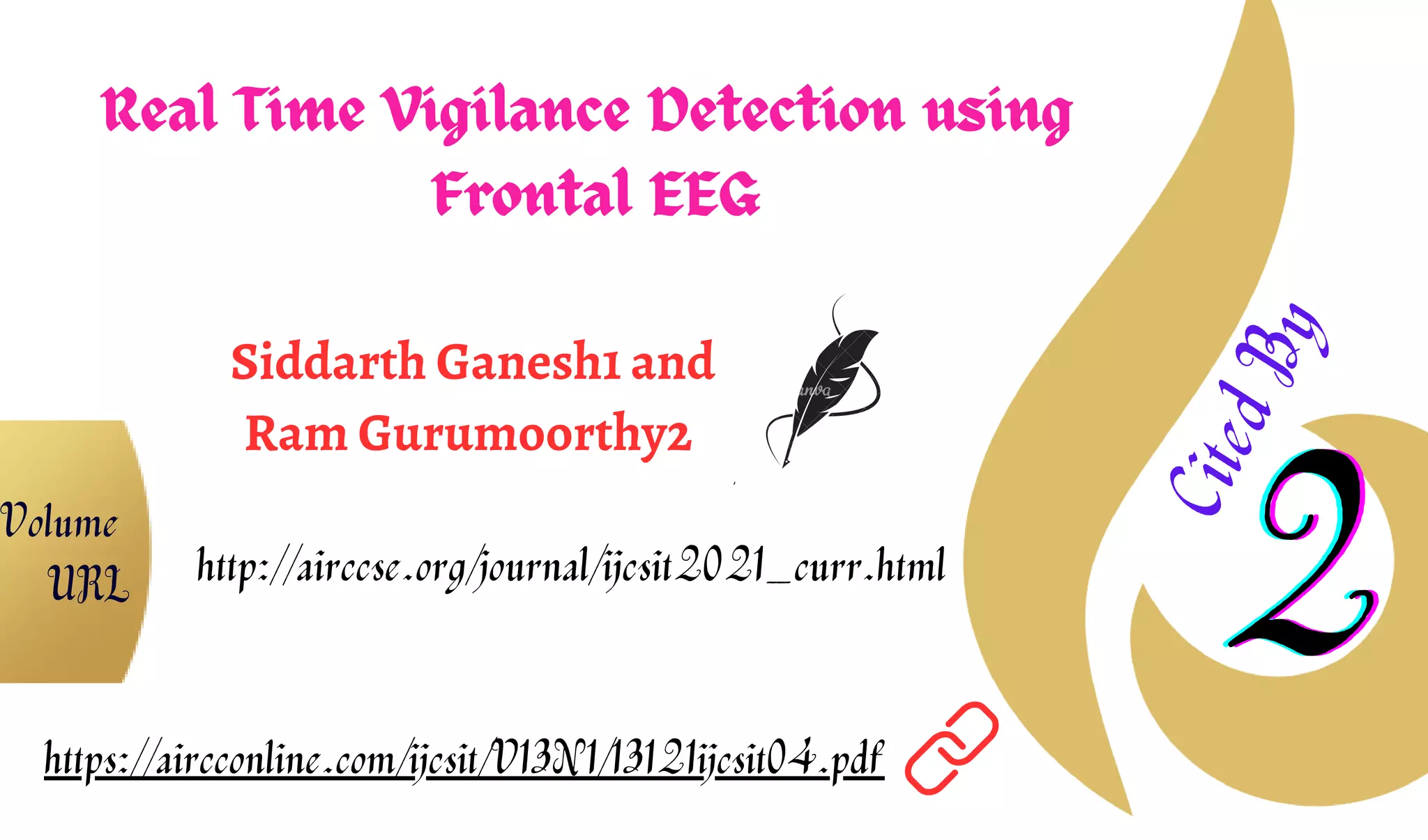 Real Time Vigilance Detection using
Frontal EEG
Siddarth Ganesh1 and
Ram Gurumoorthy2
2
2
2
C
i
t
e
d
B
y
https://aircconline.com/ijcsit/V13N1/13121ijcsit04.pdf
http://airccse.org/journal/ijcsit2021_curr.html
Volume
URL
 