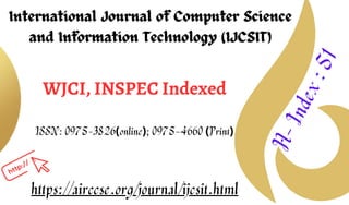 International Journal of Computer Science
and Information Technology (IJCSIT)
WJCI, INSPEC Indexed
ISSN: 0975-3826(online); 0975-4660 (Print)
H
-
I
n
d
e
x
:
5
1
https://airccse.org/journal/ijcsit.html
 