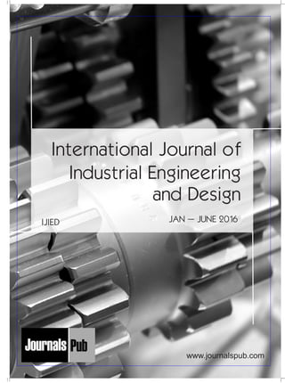 International Journal of
Industrial Engineering
and Design
IJIED JAN – JUNE 2016
Mechanical Engineering
Electronics and Telecommunication Chemical Engineering
Architecture
Office No-4, 1 Floor, CSC, Pocket-E,
Mayur Vihar, Phase-2, New Delhi-110091, India
E-mail: info@journalspub.com
¬ International Journal of Thermal Energy and
Applications
¬ International Journal of Production Engineering
¬ International Journal of Industrial Engineering
and Design
¬ International Journal of Manufacturing and
Materials Processing
¬ International Journal of Mechanical Handling and
Automation
« International Journal of Radio Frequency Design
« International Journal of VLSI Design and Technology
« International Journal of Embedded Systems and Emerging
Technologies
« International Journal of Digital Electronics
« International Journal of Digital Communication and Analog
Signals
« International Journal of Housing and Human Settlement
Planning
« International Journal of Architecture and Infrastructure
Planning
« International Journal of Rural and Regional Planning
Development
« International Journal of Town Planning and Management
Applied Mechanics
5 more...
1 more...
2 more...
2 more...
5 more...
Computer Science and Engineering
« International Journal of Wireless Network Security
« International Journal of Algorithms Design and Analysis
« International Journal of Mobile Computing Devices
« International Journal of Software Computing and Testing
« International Journal of Data Structures and Algorithms
Nanotechnology
« International Journal of Applied Nanotechnology
« International Journal of Nanomaterials and Nanostructures
« International Journals of Nanobiotechnology
« International Journal of Solid State Materials
« International Journal of Optical Sciences
Physics
« International Journal of Renewable Energy and its
Commercialization
« International Journal of Environmental Chemistry
« International Journal of Agrochemistry
« International Journal of Prevention and Control of Industrial
Pollution
Civil Engineering
« International Journal of Water Resources Engineering
« International Journal of Concrete Technology
« International Journal of Structural Engineering and Analysis
« International Journal of Construction Engineering and
Planning
Electrical Engineering
« International Journal of Analog Integrated Circuits
« International Journal of Automatic Control System
« International Journal of Electrical Machines & Drives
« International Journal of Electrical Communication
Engineering
« International Journal of Integrated Electronics Systems and
Circuits
Material Sciences and Engineering
« International Journal of Energetic Materials
« International Journal of Bionics and Bio-Materials
« International Journal of Ceramics and Ceramic Technology
« International Journal of Bio-Materials and Biomedical
Engineering
Chemistry
« International Journal of Photochemistry
« International Journal of Analytical and Applied Chemistry
« International Journal of Green Chemistry
« International Journal of Chemical and Molecular
Engineering
« International Journal of Electro Mechanics and
Mechanical Behaviour
« International Journal of Machine Design and
Manufacturing
« International Journal of Mechanical Dynamics
and Analysis
« International Journal of Fracture and damage
Mechanics
« International Journal of Structural Mechanics
and Finite Elements
5 more...
4 more...
3 more...
Biotechnology
« International Journal of Industrial Biotechnology and
Biomaterials
« International Journal of Plant Biotechnology
« International Journal of Molecular Biotechnology
« International Journal of Biochemistry and Biomolecules
« International Journal of Animal Biotechnology and
Applications
3 more...
Nursing
« International Journal of Immunological Nursing
« International Journal of Cardiovascular Nursing
« International Journal of Neurological Nursing
« International Journal of Orthopedic Nursing
« International Journal of Oncological Nursing
5 more... 4 more...
Subm
it
Your A
rticle2016
www.journalspub.com
 