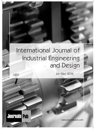 International Journal of
Industrial Engineering
and Design
IJIED Jul–Dec 2016
Mechanical Engineering
Electronics and Telecommunication Chemical Engineering
Architecture
Office No-4, 1 Floor, CSC, Pocket-E,
Mayur Vihar, Phase-2, New Delhi-110091, India
E-mail: info@journalspub.com
¬ International Journal of Thermal Energy and
Applications
¬ International Journal of Production Engineering
¬ International Journal of Industrial Engineering
and Design
¬ International Journal of Manufacturing and
Materials Processing
¬ International Journal of Mechanical Handling and
Automation
« International Journal of Radio Frequency Design
« International Journal of VLSI Design and Technology
« International Journal of Embedded Systems and Emerging
Technologies
« International Journal of Digital Electronics
« International Journal of Digital Communication and Analog
Signals
« International Journal of Housing and Human Settlement
Planning
« International Journal of Architecture and Infrastructure
Planning
« International Journal of Rural and Regional Planning
Development
« International Journal of Town Planning and Management
Applied Mechanics
5 more...
1 more...
2 more...
2 more...
5 more...
Computer Science and Engineering
« International Journal of Wireless Network Security
« International Journal of Algorithms Design and Analysis
« International Journal of Mobile Computing Devices
« International Journal of Software Computing and Testing
« International Journal of Data Structures and Algorithms
Nanotechnology
« International Journal of Applied Nanotechnology
« International Journal of Nanomaterials and Nanostructures
« International Journals of Nanobiotechnology
« International Journal of Solid State Materials
« International Journal of Optical Sciences
Physics
« International Journal of Renewable Energy and its
Commercialization
« International Journal of Environmental Chemistry
« International Journal of Agrochemistry
« International Journal of Prevention and Control of Industrial
Pollution
Civil Engineering
« International Journal of Water Resources Engineering
« International Journal of Concrete Technology
« International Journal of Structural Engineering and Analysis
« International Journal of Construction Engineering and
Planning
Electrical Engineering
« International Journal of Analog Integrated Circuits
« International Journal of Automatic Control System
« International Journal of Electrical Machines & Drives
« International Journal of Electrical Communication
Engineering
« International Journal of Integrated Electronics Systems and
Circuits
Material Sciences and Engineering
« International Journal of Energetic Materials
« International Journal of Bionics and Bio-Materials
« International Journal of Ceramics and Ceramic Technology
« International Journal of Bio-Materials and Biomedical
Engineering
Chemistry
« International Journal of Photochemistry
« International Journal of Analytical and Applied Chemistry
« International Journal of Green Chemistry
« International Journal of Chemical and Molecular
Engineering
« International Journal of Electro Mechanics and
Mechanical Behaviour
« International Journal of Machine Design and
Manufacturing
« International Journal of Mechanical Dynamics
and Analysis
« International Journal of Fracture and damage
Mechanics
« International Journal of Structural Mechanics
and Finite Elements
5 more...
4 more...
3 more...
Biotechnology
« International Journal of Industrial Biotechnology and
Biomaterials
« International Journal of Plant Biotechnology
« International Journal of Molecular Biotechnology
« International Journal of Biochemistry and Biomolecules
« International Journal of Animal Biotechnology and
Applications
3 more...
Nursing
« International Journal of Immunological Nursing
« International Journal of Cardiovascular Nursing
« International Journal of Neurological Nursing
« International Journal of Orthopedic Nursing
« International Journal of Oncological Nursing
5 more... 4 more...
Subm
it
Your A
rticle2017
www.journalspub.com
 