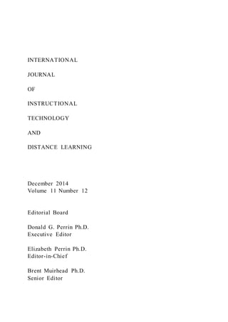 INTERNATIONAL
JOURNAL
OF
INSTRUCTIONAL
TECHNOLOGY
AND
DISTANCE LEARNING
December 2014
Volume 11 Number 12
Editorial Board
Donald G. Perrin Ph.D.
Executive Editor
Elizabeth Perrin Ph.D.
Editor-in-Chief
Brent Muirhead Ph.D.
Senior Editor
 
