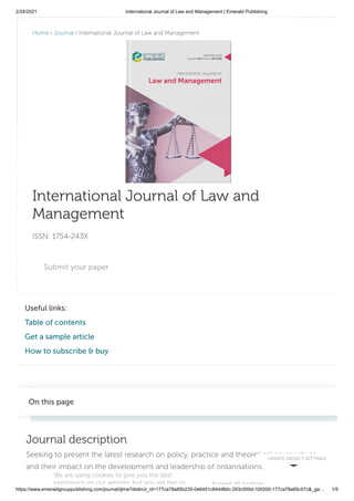 2/24/2021 International Journal of Law and Management | Emerald Publishing
https://www.emeraldgrouppublishing.com/journal/ijlma?distinct_id=177ca78a85b235-0e6451c844d8dc-353c550d-100200-177ca78a85c57c&_ga… 1/5
Useful links:
Table of contents
Get a sample article
How to subscribe & buy
Journal description
Seeking to present the latest research on policy, practice and theoretical perspectives
and their impact on the development and leadership of organisations.
On this page
International Journal of Law and
Management
ISSN: 1754-243X
Home › Journal › International Journal of Law and Management
Submit your paper
We are using cookies to give you the best
experience on our website, but you are free to
UPDATE PRIVACY SETTINGS
Accept all cookies
 