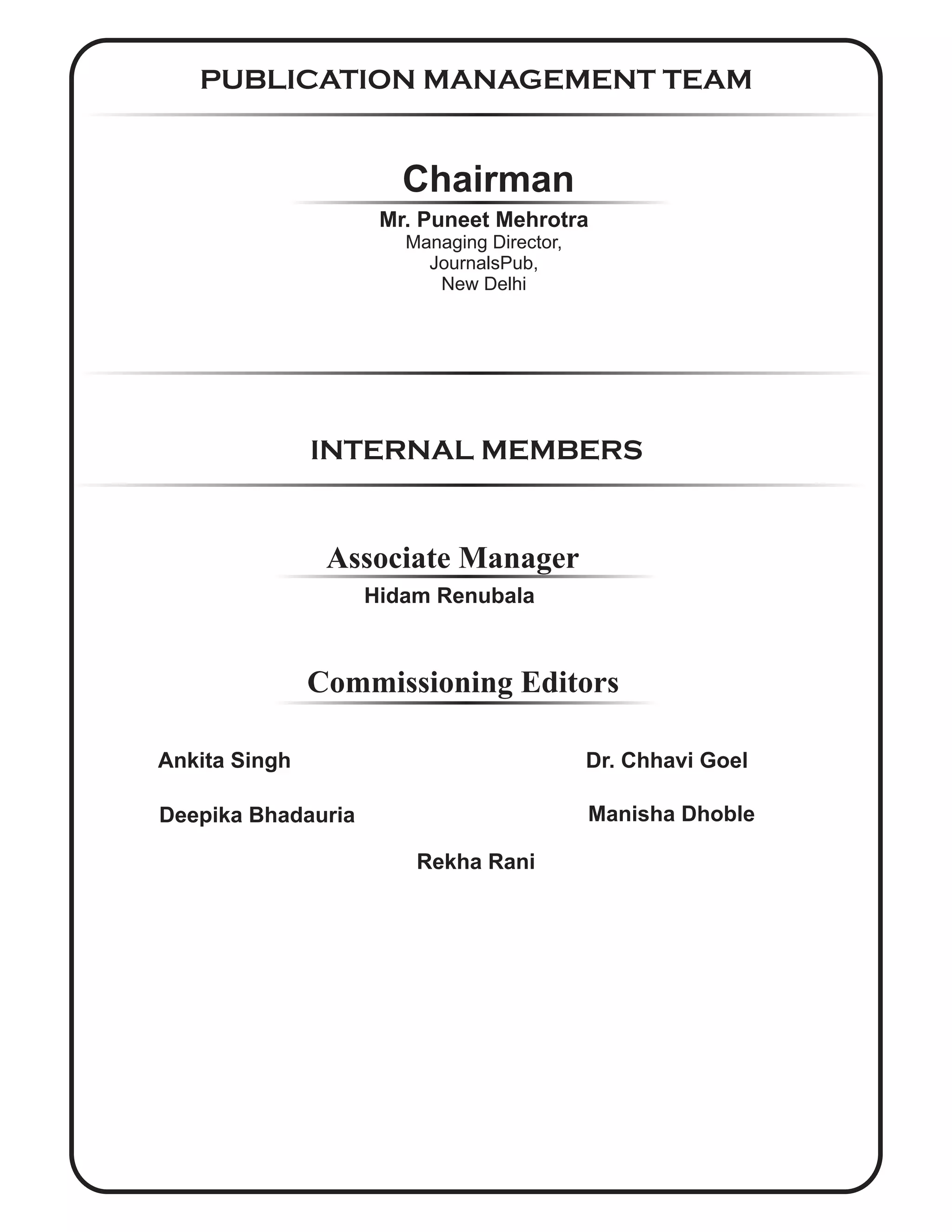 PUBLICATION MANAGEMENT TEAM
INTERNAL MEMBERS
Associate Manager
Chairman
Mr. Puneet Mehrotra
Managing Director,
JournalsPub,
New Delhi
Hidam Renubala
Ankita Singh
Deepika Bhadauria
Rekha Rani
Commissioning Editors
Dr. Chhavi Goel
Manisha Dhoble
 