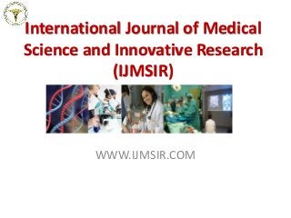 International Journal of Medical
Science and Innovative Research
(IJMSIR)
WWW.IJMSIR.COM
 