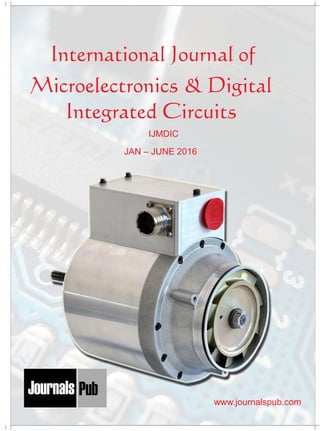 International Journal of
Microelectronics & Digital
Integrated Circuits
JAN – JUNE 2016
IJMDIC
Mechanical Engineering
Electronics and Telecommunication Chemical Engineering
Architecture
Office No-4, 1 Floor, CSC, Pocket-E,
Mayur Vihar, Phase-2, New Delhi-110091, India
E-mail: info@journalspub.com
¬ International Journal of Thermal Energy and
Applications
¬ International Journal of Production Engineering
¬ International Journal of Industrial Engineering
and Design
¬ International Journal of Manufacturing and
Materials Processing
¬ International Journal of Mechanical Handling and
Automation
« International Journal of Radio Frequency Design
« International Journal of VLSI Design and Technology
« International Journal of Embedded Systems and Emerging
Technologies
« International Journal of Digital Electronics
« International Journal of Digital Communication and Analog
Signals
« International Journal of Housing and Human Settlement
Planning
« International Journal of Architecture and Infrastructure
Planning
« International Journal of Rural and Regional Planning
Development
« International Journal of Town Planning and Management
Applied Mechanics
5 more...
1 more...
2 more...
2 more...
5 more...
Computer Science and Engineering
« International Journal of Wireless Network Security
« International Journal of Algorithms Design and Analysis
« International Journal of Mobile Computing Devices
« International Journal of Software Computing and Testing
« International Journal of Data Structures and Algorithms
Nanotechnology
« International Journal of Applied Nanotechnology
« International Journal of Nanomaterials and Nanostructures
« International Journals of Nanobiotechnology
« International Journal of Solid State Materials
« International Journal of Optical Sciences
Physics
« International Journal of Renewable Energy and its
Commercialization
« International Journal of Environmental Chemistry
« International Journal of Agrochemistry
« International Journal of Prevention and Control of Industrial
Pollution
Civil Engineering
« International Journal of Water Resources Engineering
« International Journal of Concrete Technology
« International Journal of Structural Engineering and Analysis
« International Journal of Construction Engineering and
Planning
Electrical Engineering
« International Journal of Analog Integrated Circuits
« International Journal of Automatic Control System
« International Journal of Electrical Machines & Drives
« International Journal of Electrical Communication
Engineering
« International Journal of Integrated Electronics Systems and
Circuits
Material Sciences and Engineering
« International Journal of Energetic Materials
« International Journal of Bionics and Bio-Materials
« International Journal of Ceramics and Ceramic Technology
« International Journal of Bio-Materials and Biomedical
Engineering
Chemistry
« International Journal of Photochemistry
« International Journal of Analytical and Applied Chemistry
« International Journal of Green Chemistry
« International Journal of Chemical and Molecular
Engineering
« International Journal of Electro Mechanics and
Mechanical Behaviour
« International Journal of Machine Design and
Manufacturing
« International Journal of Mechanical Dynamics
and Analysis
« International Journal of Fracture and damage
Mechanics
« International Journal of Structural Mechanics
and Finite Elements
5 more...
4 more...
3 more...
Biotechnology
« International Journal of Industrial Biotechnology and
Biomaterials
« International Journal of Plant Biotechnology
« International Journal of Molecular Biotechnology
« International Journal of Biochemistry and Biomolecules
« International Journal of Animal Biotechnology and
Applications
3 more...
Nursing
« International Journal of Immunological Nursing
« International Journal of Cardiovascular Nursing
« International Journal of Neurological Nursing
« International Journal of Orthopedic Nursing
« International Journal of Oncological Nursing
5 more... 4 more...
Subm
it
Your A
rticle2016
www.journalspub.com
 