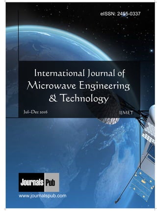 International Journal of
Microwave Engineering
& Technology
Jul–Dec 2016 IJMET
Mechanical Engineering
Electronics and Telecommunication Chemical Engineering
Architecture
Office No-4, 1 Floor, CSC, Pocket-E,
Mayur Vihar, Phase-2, New Delhi-110091, India
E-mail: info@journalspub.com
¬ International Journal of Thermal Energy and
Applications
¬ International Journal of Production Engineering
¬ International Journal of Industrial Engineering
and Design
¬ International Journal of Manufacturing and
Materials Processing
¬ International Journal of Mechanical Handling and
Automation
« International Journal of Radio Frequency Design
« International Journal of VLSI Design and Technology
« International Journal of Embedded Systems and Emerging
Technologies
« International Journal of Digital Electronics
« International Journal of Digital Communication and Analog
Signals
« International Journal of Housing and Human Settlement
Planning
« International Journal of Architecture and Infrastructure
Planning
« International Journal of Rural and Regional Planning
Development
« International Journal of Town Planning and Management
Applied Mechanics
5 more...
1 more...
2 more...
2 more...
5 more...
Computer Science and Engineering
« International Journal of Wireless Network Security
« International Journal of Algorithms Design and Analysis
« International Journal of Mobile Computing Devices
« International Journal of Software Computing and Testing
« International Journal of Data Structures and Algorithms
Nanotechnology
« International Journal of Applied Nanotechnology
« International Journal of Nanomaterials and Nanostructures
« International Journals of Nanobiotechnology
« International Journal of Solid State Materials
« International Journal of Optical Sciences
Physics
« International Journal of Renewable Energy and its
Commercialization
« International Journal of Environmental Chemistry
« International Journal of Agrochemistry
« International Journal of Prevention and Control of Industrial
Pollution
Civil Engineering
« International Journal of Water Resources Engineering
« International Journal of Concrete Technology
« International Journal of Structural Engineering and Analysis
« International Journal of Construction Engineering and
Planning
Electrical Engineering
« International Journal of Analog Integrated Circuits
« International Journal of Automatic Control System
« International Journal of Electrical Machines & Drives
« International Journal of Electrical Communication
Engineering
« International Journal of Integrated Electronics Systems and
Circuits
Material Sciences and Engineering
« International Journal of Energetic Materials
« International Journal of Bionics and Bio-Materials
« International Journal of Ceramics and Ceramic Technology
« International Journal of Bio-Materials and Biomedical
Engineering
Chemistry
« International Journal of Photochemistry
« International Journal of Analytical and Applied Chemistry
« International Journal of Green Chemistry
« International Journal of Chemical and Molecular
Engineering
« International Journal of Electro Mechanics and
Mechanical Behaviour
« International Journal of Machine Design and
Manufacturing
« International Journal of Mechanical Dynamics
and Analysis
« International Journal of Fracture and damage
Mechanics
« International Journal of Structural Mechanics
and Finite Elements
5 more...
4 more...
3 more...
Biotechnology
« International Journal of Industrial Biotechnology and
Biomaterials
« International Journal of Plant Biotechnology
« International Journal of Molecular Biotechnology
« International Journal of Biochemistry and Biomolecules
« International Journal of Animal Biotechnology and
Applications
3 more...
Nursing
« International Journal of Immunological Nursing
« International Journal of Cardiovascular Nursing
« International Journal of Neurological Nursing
« International Journal of Orthopedic Nursing
« International Journal of Oncological Nursing
5 more... 4 more...
Subm
it
Your A
rticle2017
www.journalspub.com
eISSN: 2455-0337
 