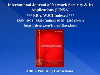 International Journal of Network Security & Its
Applications (IJNSA)
*** ERA, WJCI Indexed ***
ISSN: 0974 - 9330 (Online); 0975 - 2307 (Print)
https://airccse.org/journal/ijnsa.html
AIRCC Publishing Corporations
 