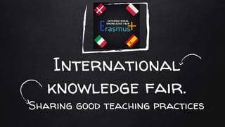 International
knowledge fair.
Sharing good teaching practices
 
