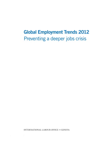 Global Employment Trends 2012
Preventing a deeper jobs crisis
INTERNATIONAL LABOUR OFFICE • GENEVA
 