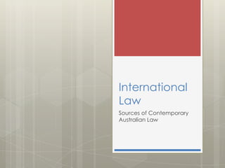 International
Law
Sources of Contemporary
Australian Law
 
