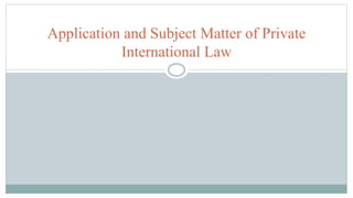 Application and Subject Matter of Private
International Law
 