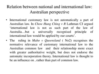 Relation between national and international law:
Australian perspective
• International customary law is not automatically...