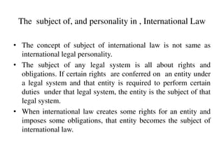 The subject of, and personality in , International Law
• The concept of subject of international law is not same as
intern...
