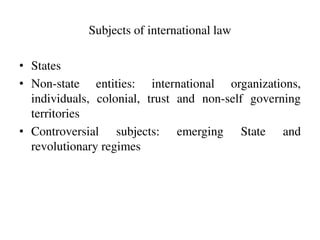 Subjects of international law
• States
• Non-state entities: international organizations,
individuals, colonial, trust and...