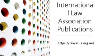 Internationa
l Law
Association
Publications
https:// www.ila.org.au/
 