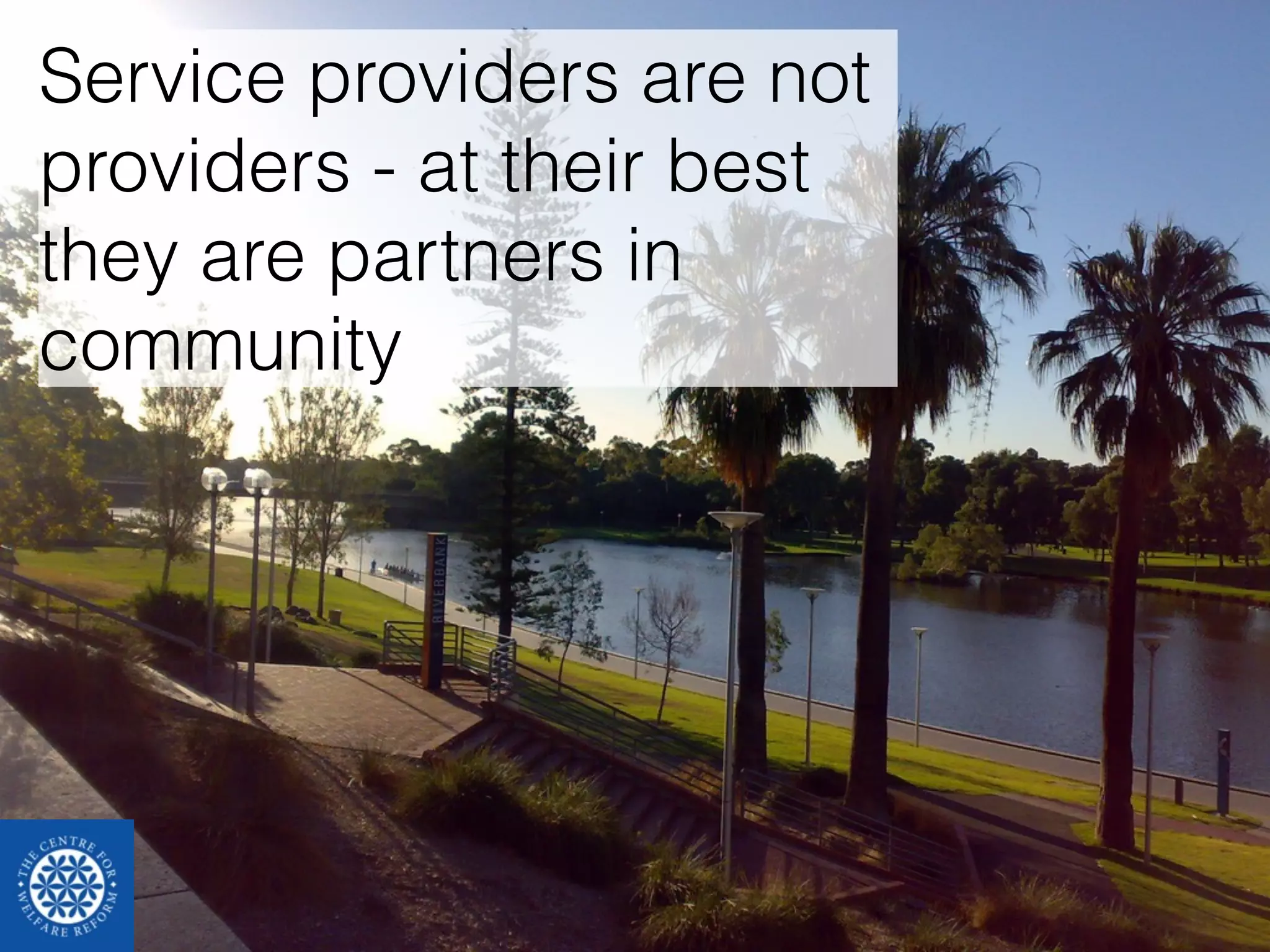 Service providers are not 
providers - at their best 
they are partners in 
community 
 