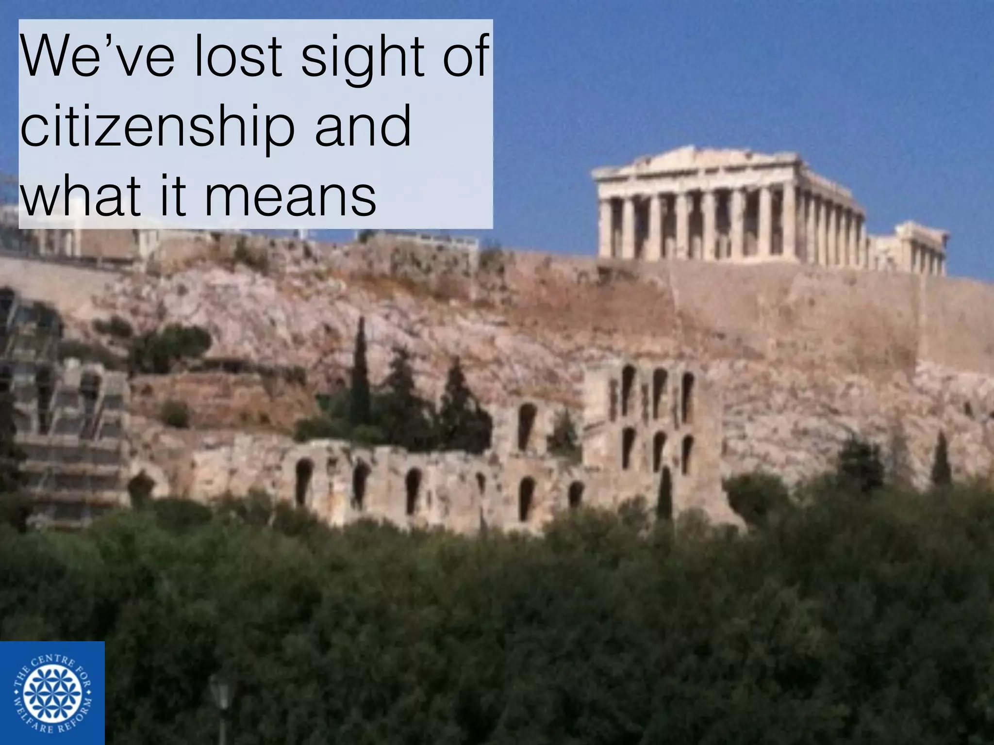 We’ve lost sight of 
citizenship and 
what it means 
 