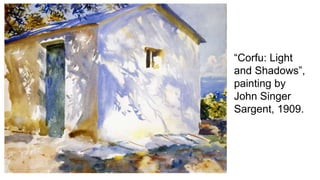 “Corfu: Light
and Shadows”,
painting by
John Singer
Sargent, 1909.
 