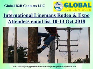 Global B2B Contacts LLC
816-286-4114|info@globalb2bcontacts.com| www.globalb2bcontacts.com
International Linemans Rodeo & Expo
Attendees email list 10-13 Oct 2018
 