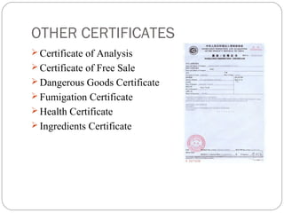 OTHER CERTIFICATES
 Certificate of Analysis
 Certificate of Free Sale
 Dangerous Goods Certificate
 Fumigation Certificate
 Health Certificate
 Ingredients Certificate
 
