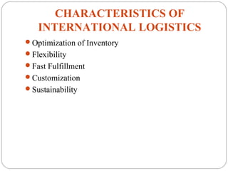 CHARACTERISTICS OF
INTERNATIONAL LOGISTICS
Optimization of Inventory
Flexibility
Fast Fulfillment
Customization
Sustainability
 