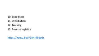 10. Expediting
11. Distribution
12. Tracking
13. Reverse logistics
https://youtu.be/YGN4r991gGs
 