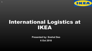 International Logistics at
IKEA
Presented by: Snehal Deo
6 Oct 2018
1
 