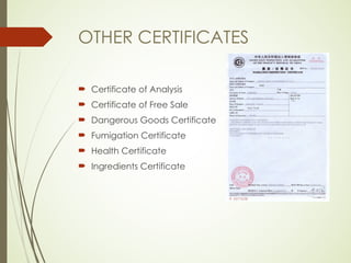 OTHER CERTIFICATES
 Certificate of Analysis
 Certificate of Free Sale
 Dangerous Goods Certificate
 Fumigation Certificate
 Health Certificate
 Ingredients Certificate
 