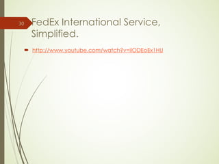 FedEx International Service,
Simplified.
 http://www.youtube.com/watch?v=iIODEoEx1HU
30
 